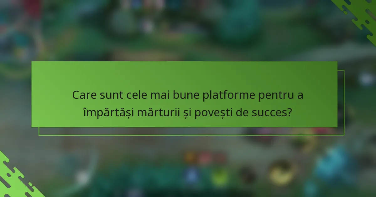 Care sunt cele mai bune platforme pentru a împărtăși mărturii și povești de succes?