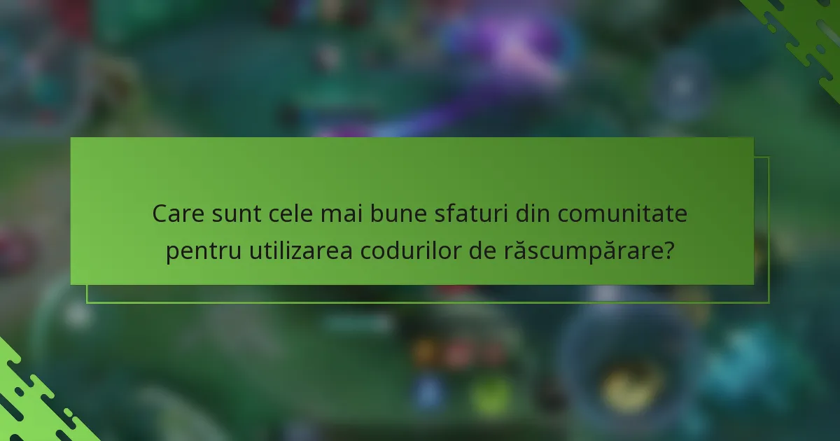 Care sunt cele mai bune sfaturi din comunitate pentru utilizarea codurilor de răscumpărare?