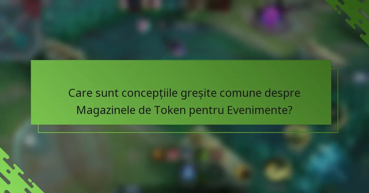 Care sunt concepțiile greșite comune despre Magazinele de Token pentru Evenimente?