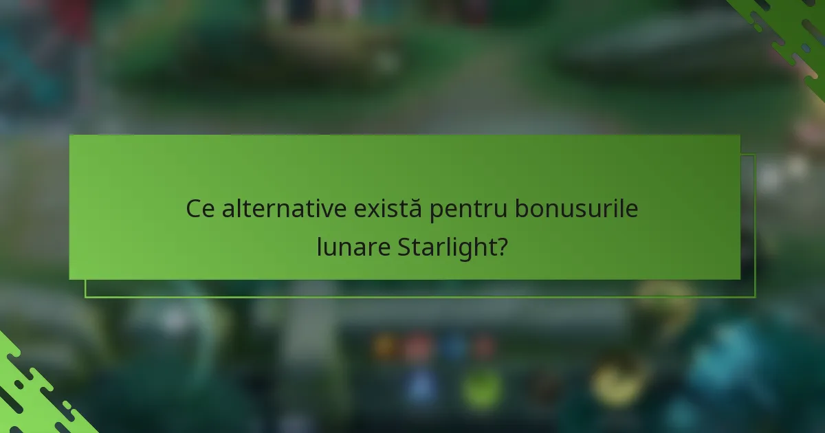 Ce alternative există pentru bonusurile lunare Starlight?