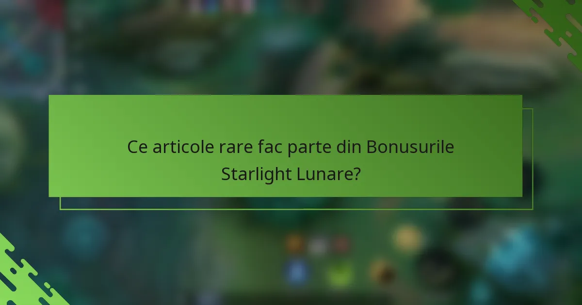 Ce articole rare fac parte din Bonusurile Starlight Lunare?
